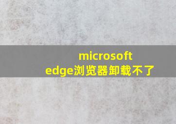 microsoft edge浏览器卸载不了